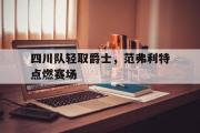 开云体育平台APP-四川队轻取爵士，范弗利特点燃赛场