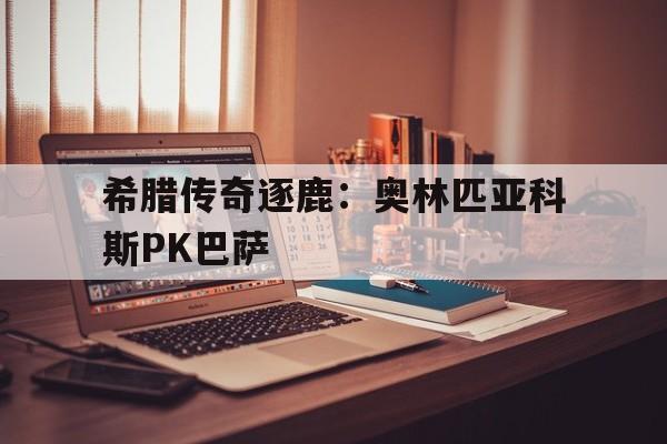包含希腊传奇逐鹿：奥林匹亚科斯PK巴萨的词条